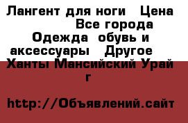 Лангент для ноги › Цена ­ 4 000 - Все города Одежда, обувь и аксессуары » Другое   . Ханты-Мансийский,Урай г.